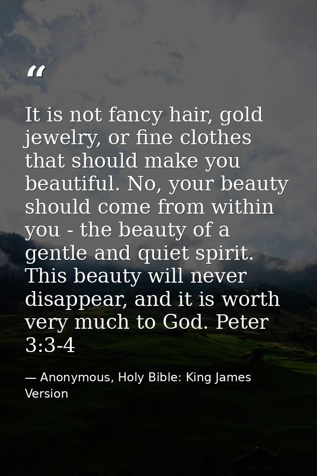 It is not fancy hair, gold jewelry, or fine clothes that should make you beautiful. No, your beauty should come from wit — Anonymous, Holy Bible: King James Version