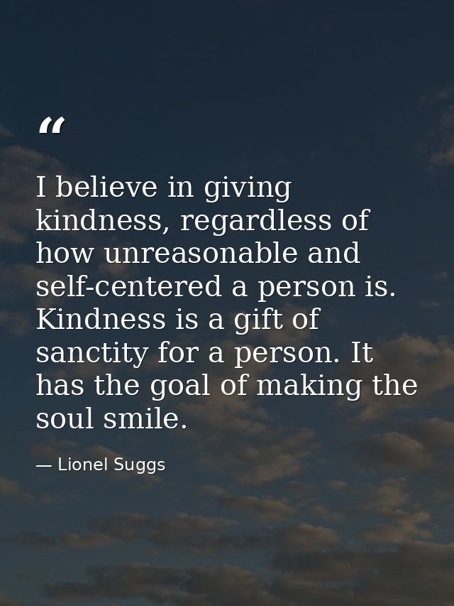 I believe in giving kindness, regardless of how unreasonable and self-centered a person is. Kindness is a gift of sancti — Lionel Suggs