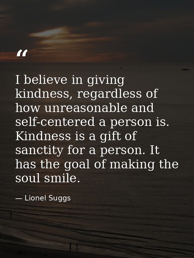 I believe in giving kindness, regardless of how unreasonable and self-centered a person is. Kindness is a gift of sancti — Lionel Suggs