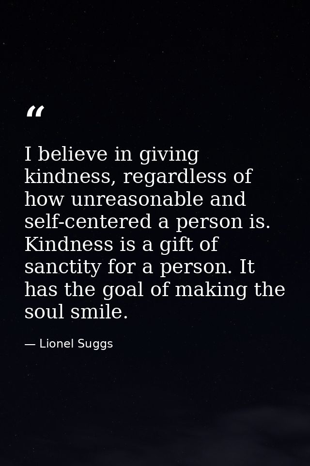 I believe in giving kindness, regardless of how unreasonable and self-centered a person is. Kindness is a gift of sancti — Lionel Suggs