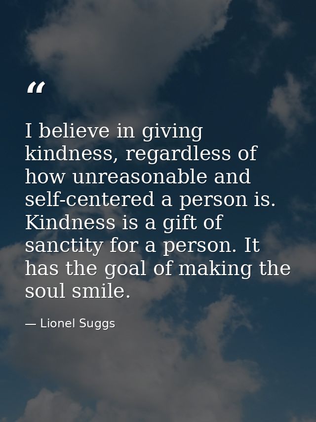 I believe in giving kindness, regardless of how unreasonable and self-centered a person is. Kindness is a gift of sancti — Lionel Suggs
