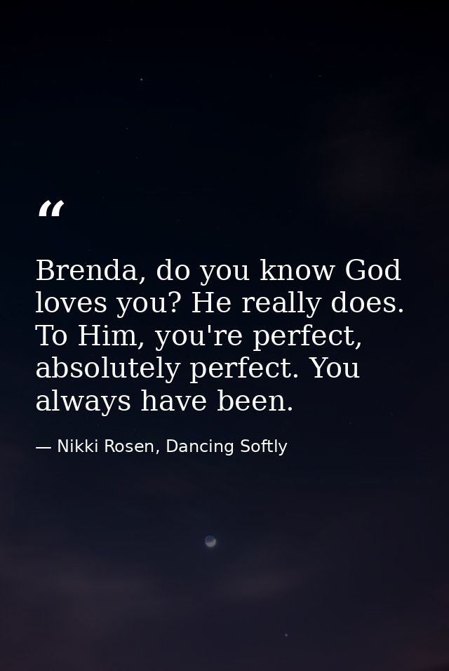 Brenda, do you know God loves you? He really does. To Him, you're perfect, absolutely perfect. You always have been. — Nikki Rosen, Dancing Softly