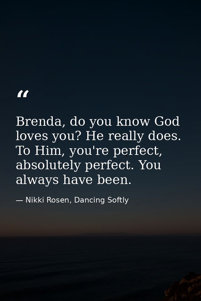 Brenda, do you know God loves you? He really does. To Him, you're perfect, absolutely perfect. You always have been. — Nikki Rosen, Dancing Softly