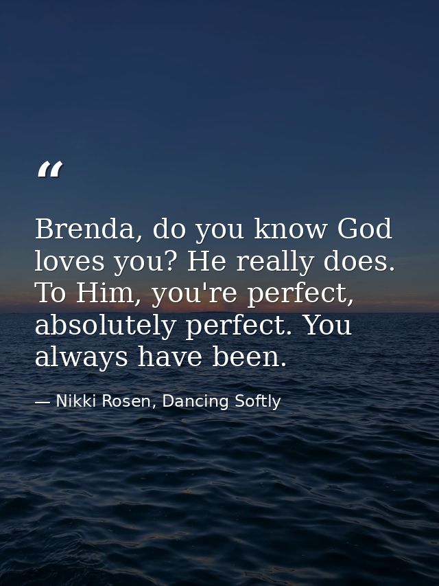 Brenda, do you know God loves you? He really does. To Him, you're perfect, absolutely perfect. You always have been. — Nikki Rosen, Dancing Softly