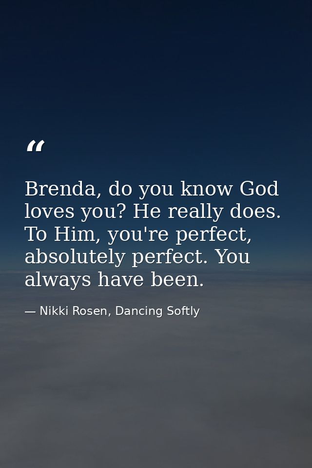Brenda, do you know God loves you? He really does. To Him, you're perfect, absolutely perfect. You always have been. — Nikki Rosen, Dancing Softly