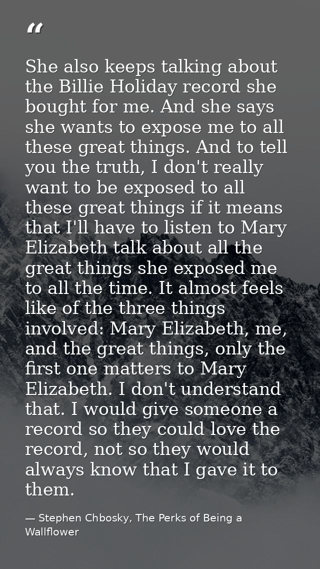 She also keeps talking about the Billie Holiday record she bought for me. And she says she wants to expose me to all the — Stephen Chbosky, The Perks of Being a Wallflower