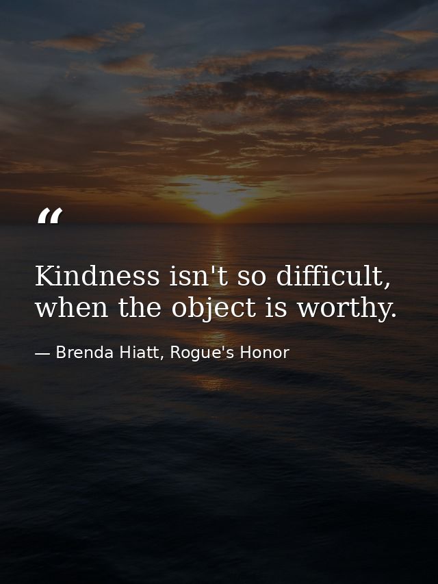 Kindness isn't so difficult, when the object is worthy. — Brenda Hiatt, Rogue's Honor
