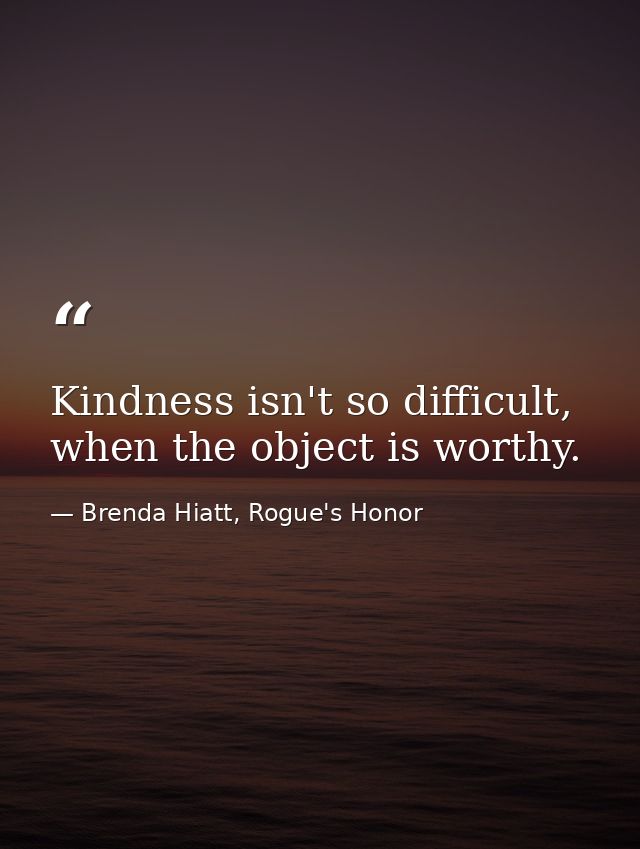 Kindness isn't so difficult, when the object is worthy. — Brenda Hiatt, Rogue's Honor