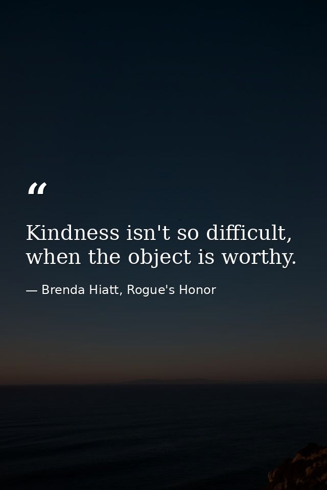 Kindness isn't so difficult, when the object is worthy. — Brenda Hiatt, Rogue's Honor