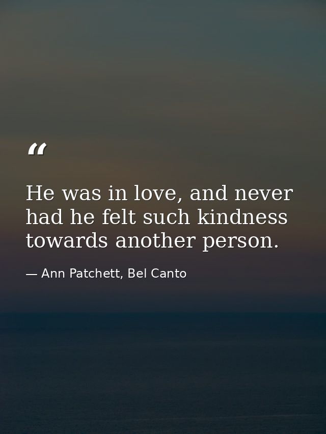 He was in love, and never had he felt such kindness towards another person. — Ann Patchett, Bel Canto