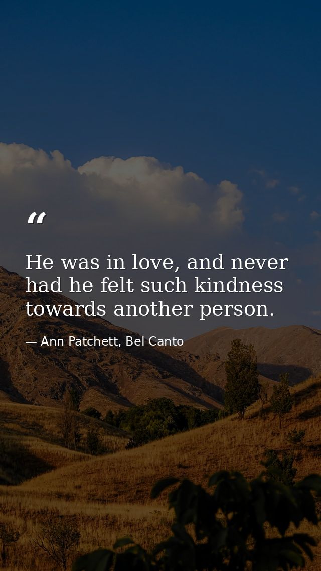 He was in love, and never had he felt such kindness towards another person. — Ann Patchett, Bel Canto