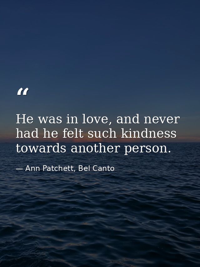 He was in love, and never had he felt such kindness towards another person. — Ann Patchett, Bel Canto