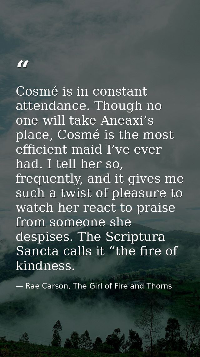 Cosmé is in constant attendance. Though no one will take Aneaxi’s place, Cosmé is the most efficient maid I’ve ever had. — Rae Carson, The Girl of Fire and Thorns