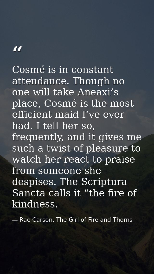 Cosmé is in constant attendance. Though no one will take Aneaxi’s place, Cosmé is the most efficient maid I’ve ever had. — Rae Carson, The Girl of Fire and Thorns