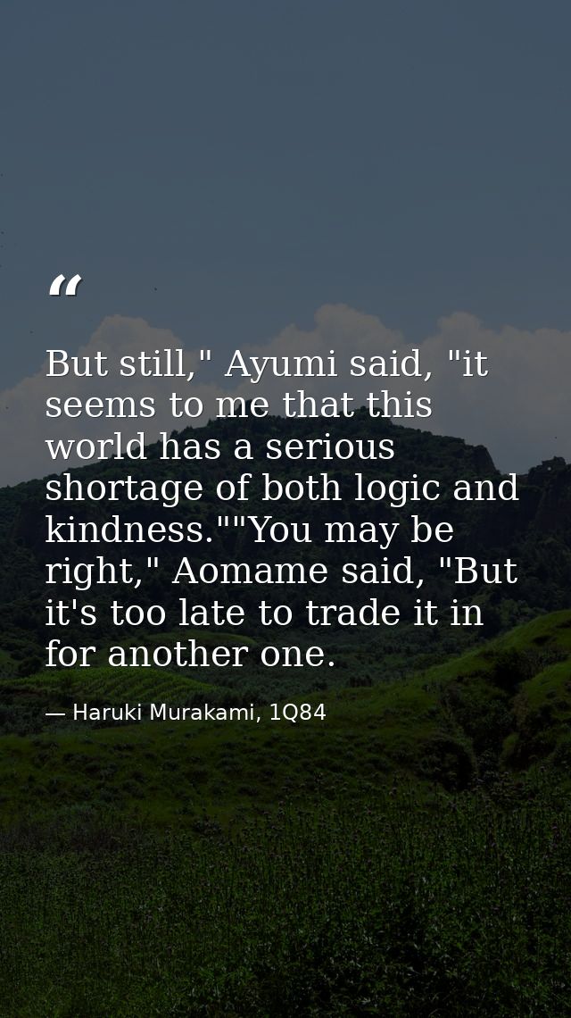 But still," Ayumi said, "it seems to me that this world has a serious shortage of both logic and kindness.""You may be r — Haruki Murakami, 1Q84