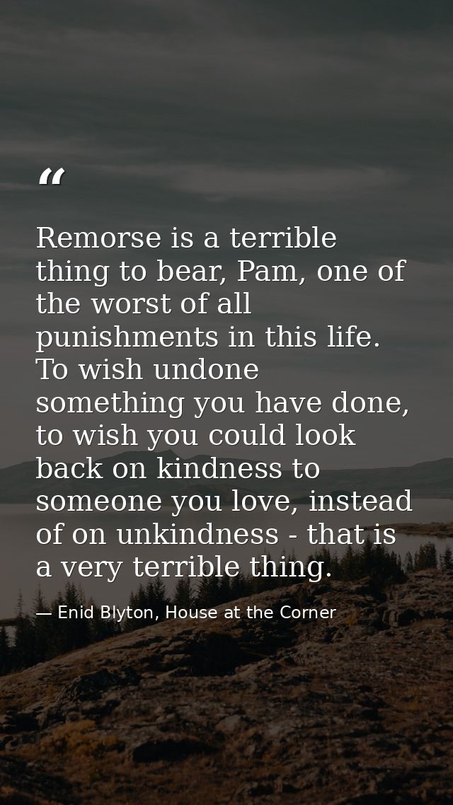 Remorse is a terrible thing to bear, Pam, one of the worst of all punishments in this life. To wish undone something you — Enid Blyton, House at the Corner