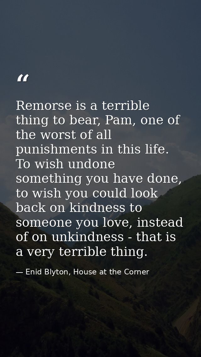 Remorse is a terrible thing to bear, Pam, one of the worst of all punishments in this life. To wish undone something you — Enid Blyton, House at the Corner