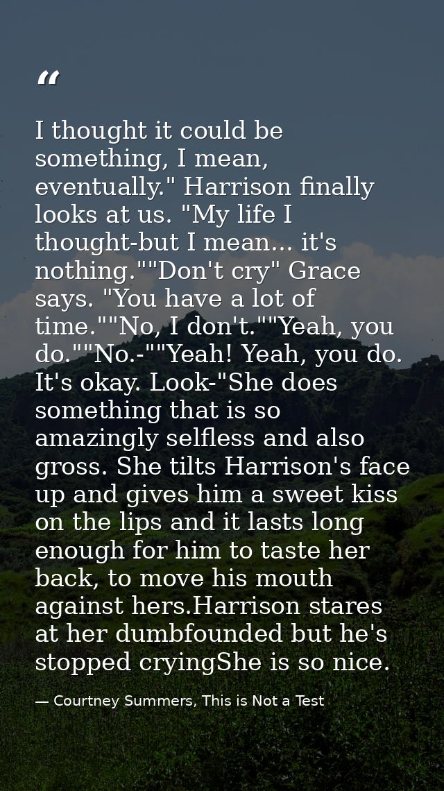I thought it could be something, I mean, eventually." Harrison finally looks at us. "My life I thought-but I mean... it' — Courtney Summers, This is Not a Test