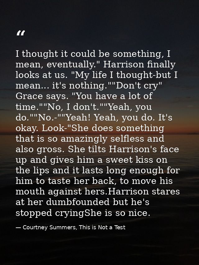 I thought it could be something, I mean, eventually." Harrison finally looks at us. "My life I thought-but I mean... it' — Courtney Summers, This is Not a Test