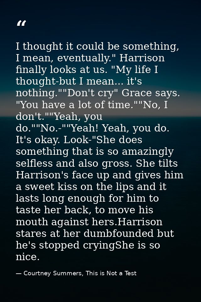 I thought it could be something, I mean, eventually." Harrison finally looks at us. "My life I thought-but I mean... it' — Courtney Summers, This is Not a Test