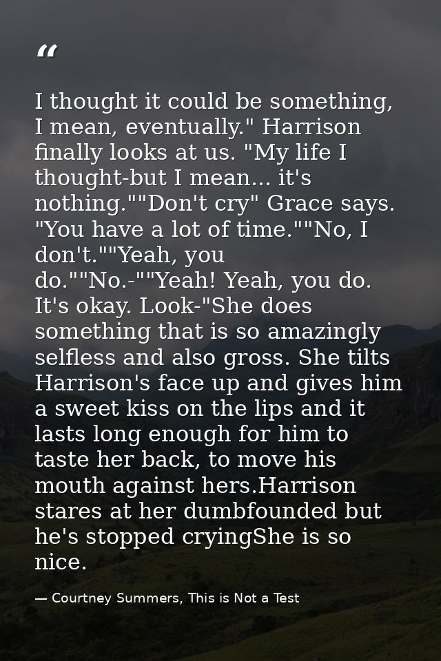 I thought it could be something, I mean, eventually." Harrison finally looks at us. "My life I thought-but I mean... it' — Courtney Summers, This is Not a Test