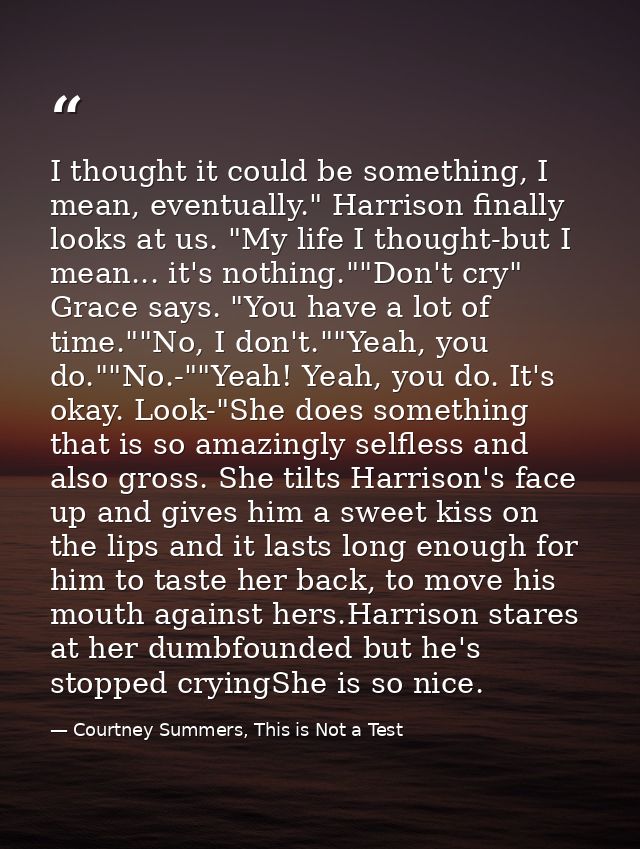 I thought it could be something, I mean, eventually." Harrison finally looks at us. "My life I thought-but I mean... it' — Courtney Summers, This is Not a Test
