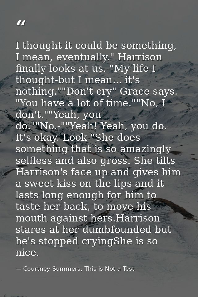 I thought it could be something, I mean, eventually." Harrison finally looks at us. "My life I thought-but I mean... it' — Courtney Summers, This is Not a Test