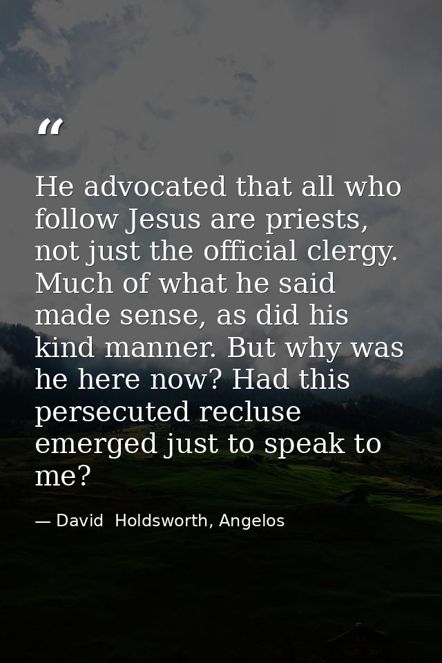 He advocated that all who follow Jesus are priests, not just the official clergy. Much of what he said made sense, as di — David  Holdsworth, Angelos