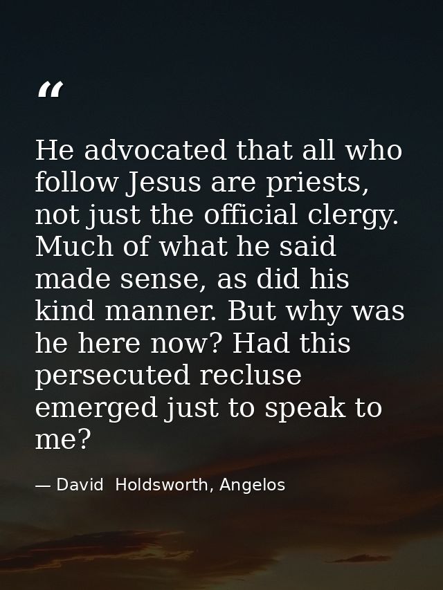 He advocated that all who follow Jesus are priests, not just the official clergy. Much of what he said made sense, as di — David  Holdsworth, Angelos