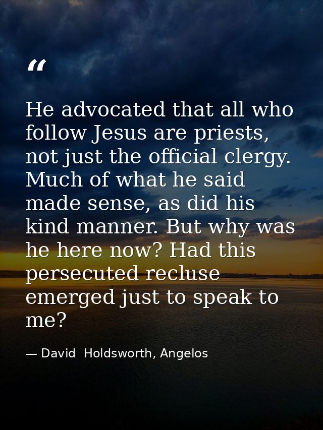 He advocated that all who follow Jesus are priests, not just the official clergy. Much of what he said made sense, as di — David  Holdsworth, Angelos
