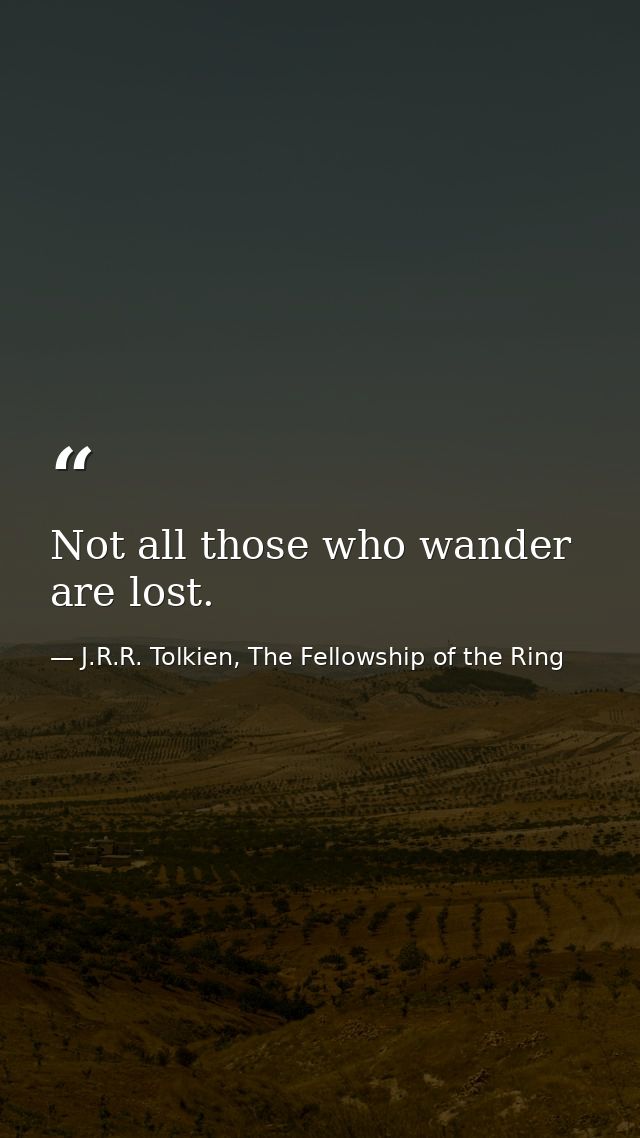 Not all those who wander are lost. — J.R.R. Tolkien, The Fellowship of the Ring