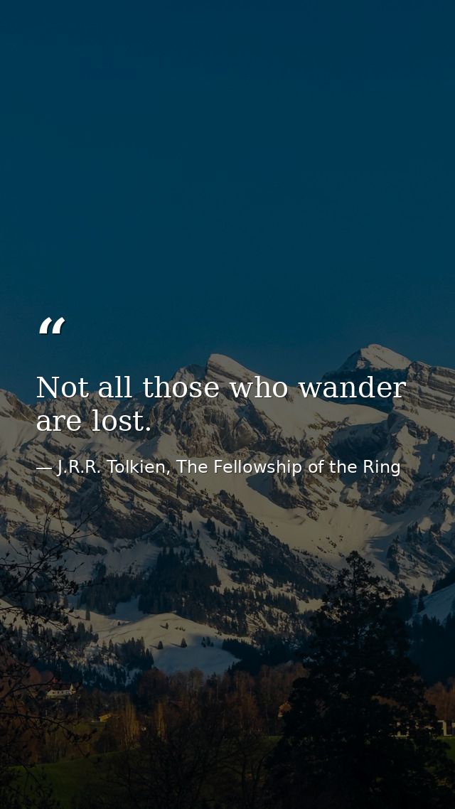 Not all those who wander are lost. — J.R.R. Tolkien, The Fellowship of the Ring