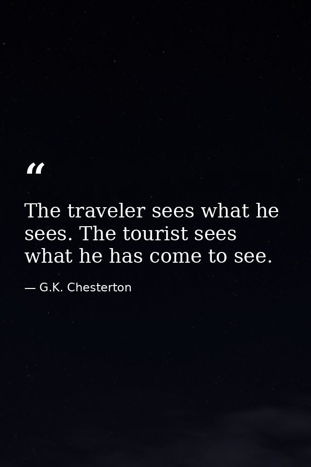 The traveler sees what he sees. The tourist sees what he has come to see. — G.K. Chesterton