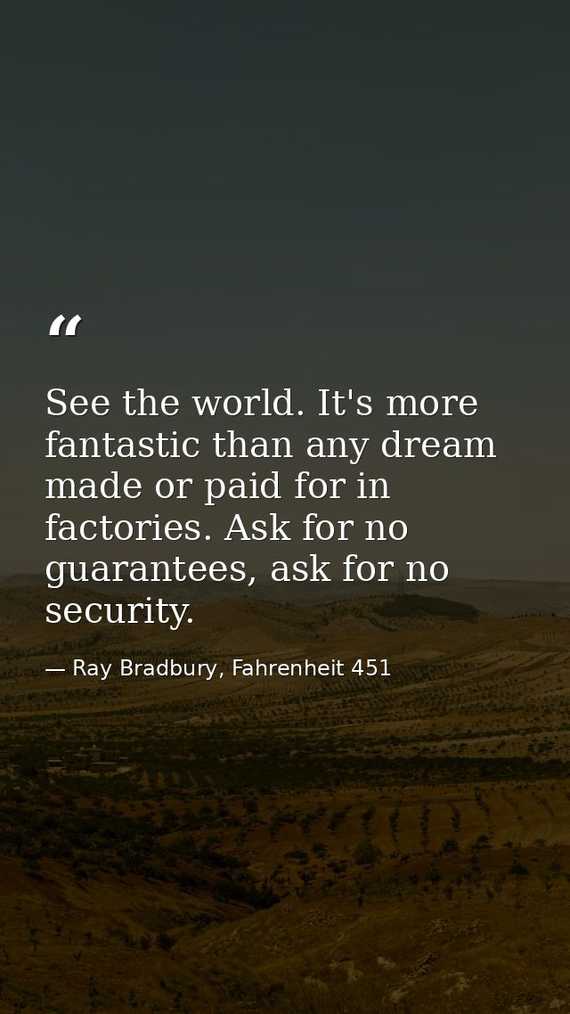 See the world. It's more fantastic than any dream made or paid for in factories. Ask for no guarantees, ask for no secur — Ray Bradbury, Fahrenheit 451