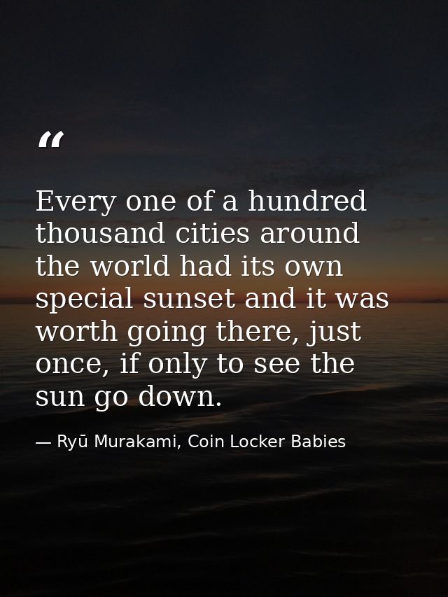 Every one of a hundred thousand cities around the world had its own special sunset and it was worth going there, just on — Ryū Murakami, Coin Locker Babies