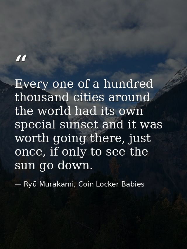 Every one of a hundred thousand cities around the world had its own special sunset and it was worth going there, just on — Ryū Murakami, Coin Locker Babies