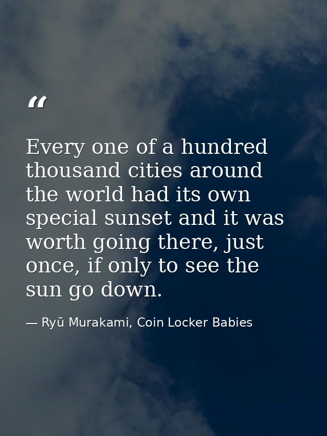 Every one of a hundred thousand cities around the world had its own special sunset and it was worth going there, just on — Ryū Murakami, Coin Locker Babies