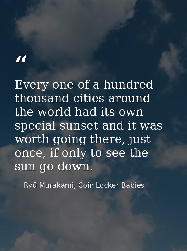 Every one of a hundred thousand cities around the world had its own special sunset and it was worth going there, just on — Ryū Murakami, Coin Locker Babies