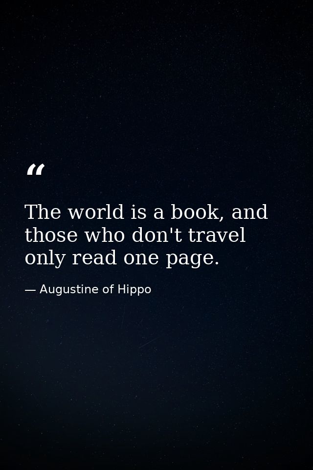 The world is a book, and those who don't travel only read one page. — Augustine of Hippo