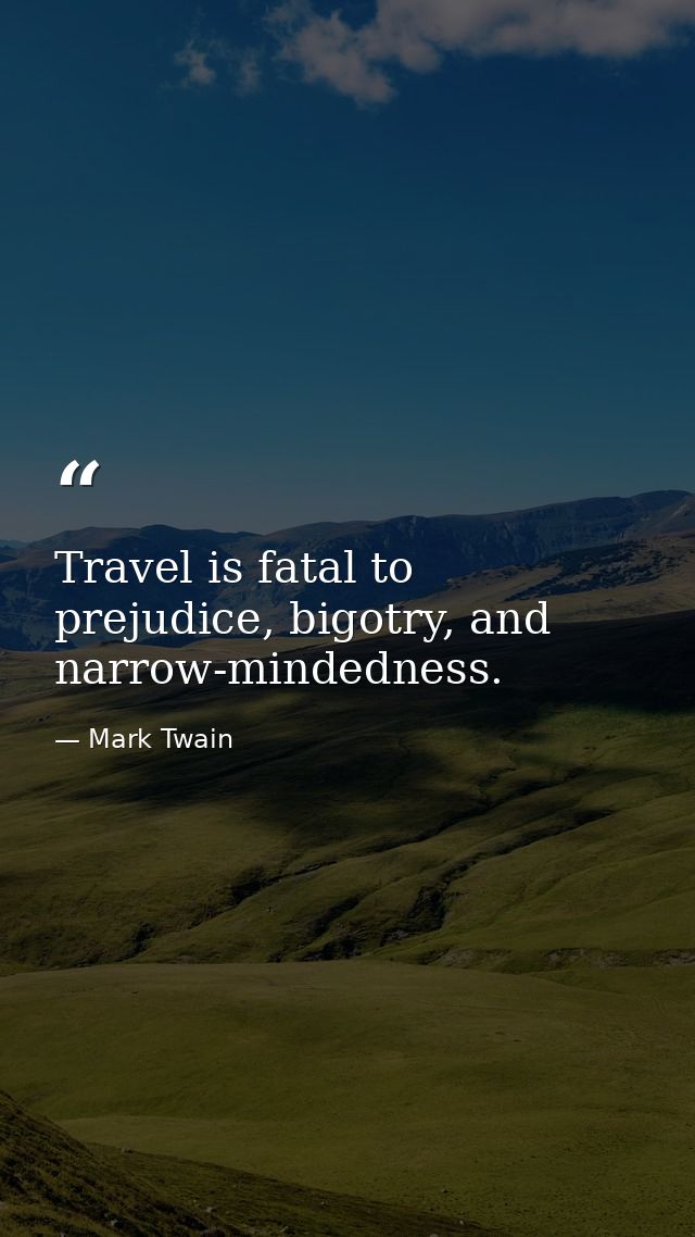 Travel is fatal to prejudice, bigotry, and narrow-mindedness. — Mark Twain