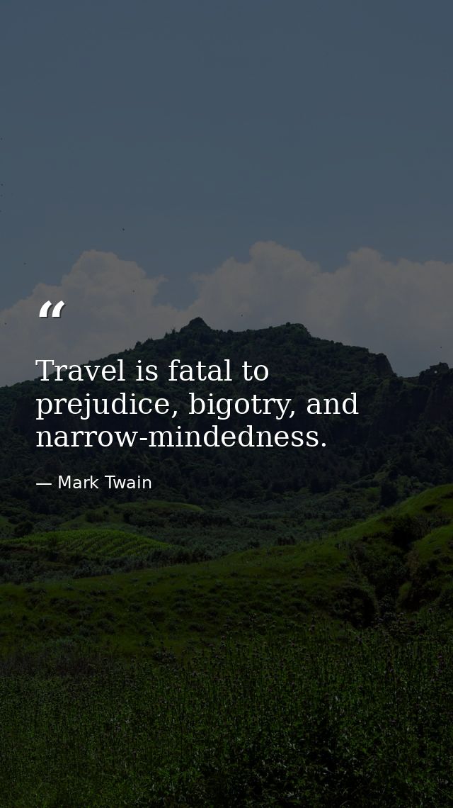Travel is fatal to prejudice, bigotry, and narrow-mindedness. — Mark Twain