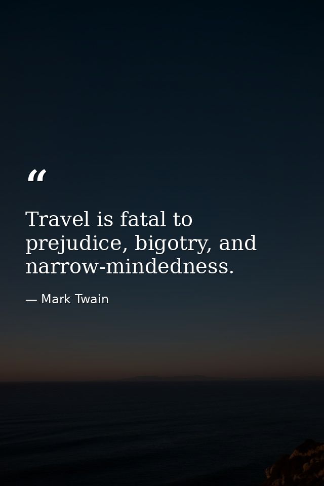 Travel is fatal to prejudice, bigotry, and narrow-mindedness. — Mark Twain