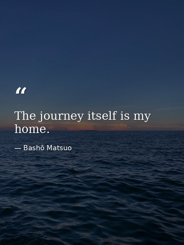 The journey itself is my home. — Bashō Matsuo