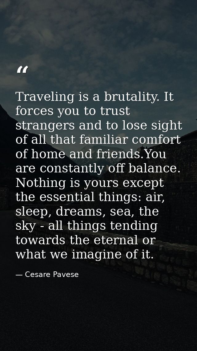 Traveling is a brutality. It forces you to trust strangers and to lose sight of all that familiar comfort of home and fr — Cesare Pavese