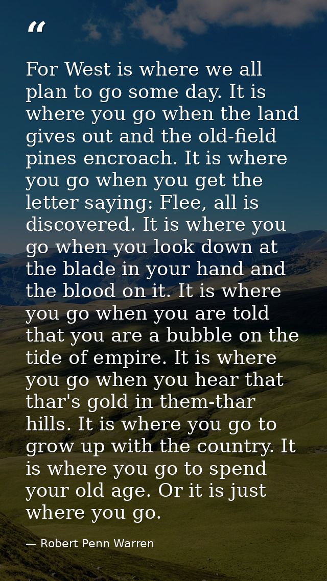 For West is where we all plan to go some day. It is where you go when the land gives out and the old-field pines encroac — Robert Penn Warren