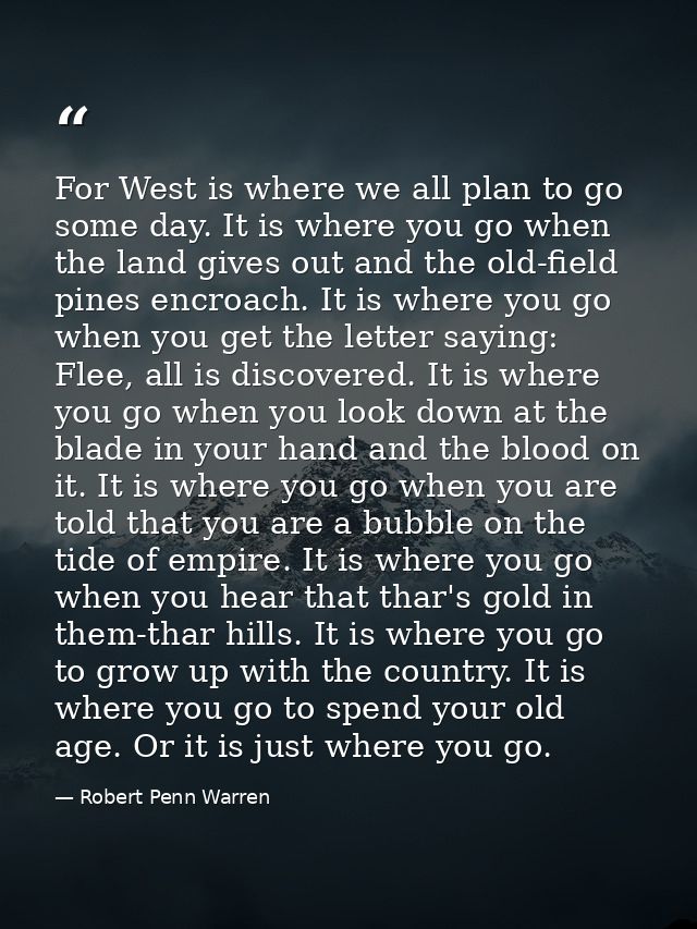 For West is where we all plan to go some day. It is where you go when the land gives out and the old-field pines encroac — Robert Penn Warren