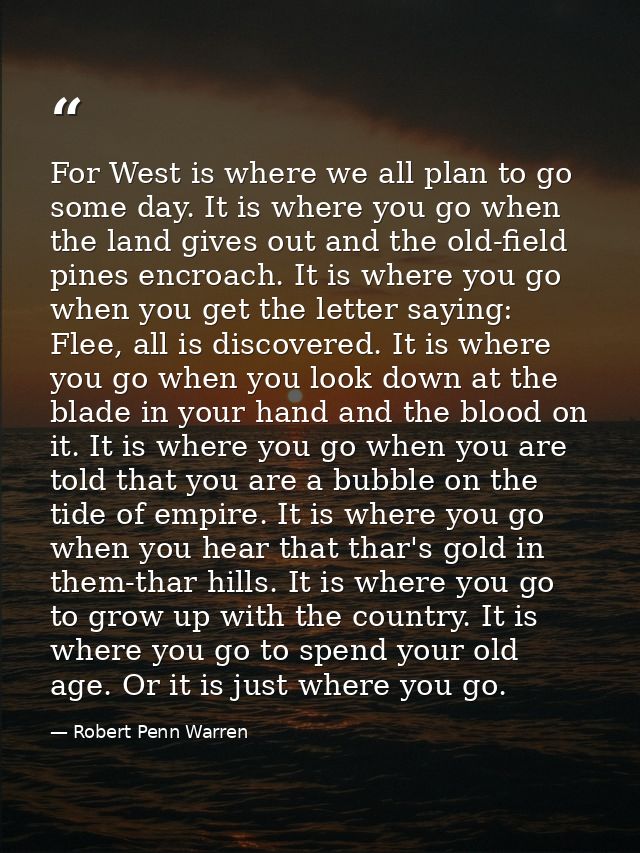 For West is where we all plan to go some day. It is where you go when the land gives out and the old-field pines encroac — Robert Penn Warren
