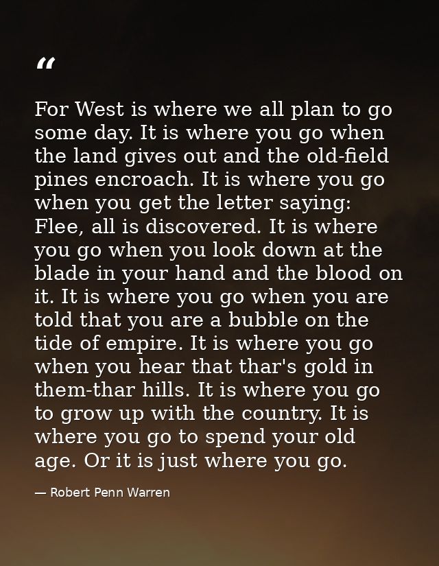 For West is where we all plan to go some day. It is where you go when the land gives out and the old-field pines encroac — Robert Penn Warren