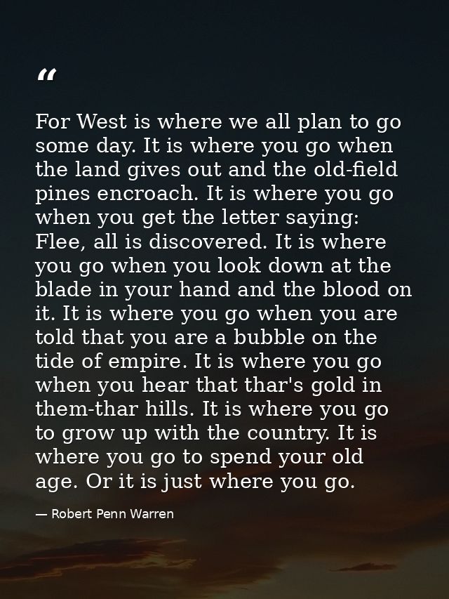 For West is where we all plan to go some day. It is where you go when the land gives out and the old-field pines encroac — Robert Penn Warren