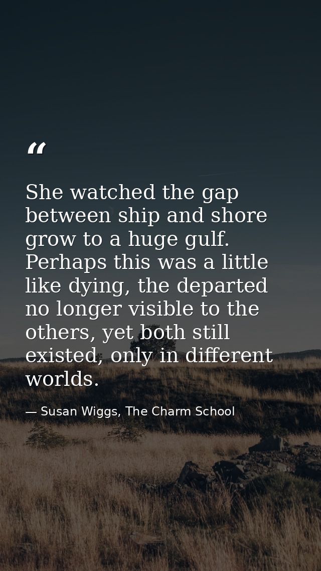 She watched the gap between ship and shore grow to a huge gulf. Perhaps this was a little like dying, the departed no lo — Susan Wiggs, The Charm School